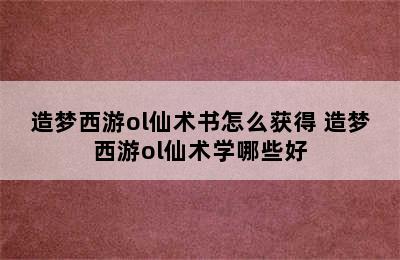 造梦西游ol仙术书怎么获得 造梦西游ol仙术学哪些好